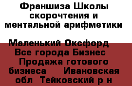Франшиза Школы скорочтения и ментальной арифметики «Маленький Оксфорд» - Все города Бизнес » Продажа готового бизнеса   . Ивановская обл.,Тейковский р-н